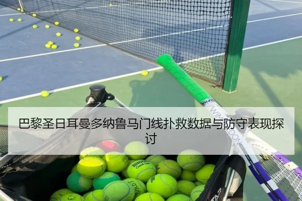 巴黎圣日耳曼多纳鲁马门线扑救数据与防守表现探讨